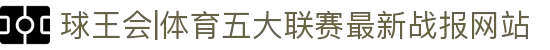 球王会|体育五大联赛最新战报网站